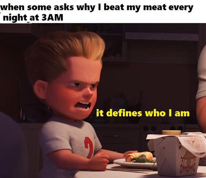 It Defines Who I Am - when some asks why i beat my meat every night at 3AM